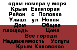 сдам номера у моря Крым, Евпатория › Район ­ с. Поповка › Улица ­ ул. Новая  › Дом ­ 49 › Общая площадь ­ 150 › Цена ­ 1 000 - Все города Недвижимость » Услуги   . Крым,Каховское